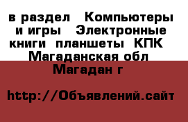  в раздел : Компьютеры и игры » Электронные книги, планшеты, КПК . Магаданская обл.,Магадан г.